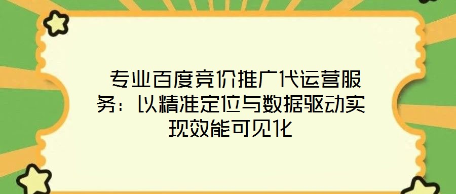  專業(yè)百度競價(jià)推廣代運(yùn)營服務(wù)：以精準(zhǔn)定位與數(shù)據(jù)驅(qū)動(dòng)實(shí)現(xiàn)效能可見化