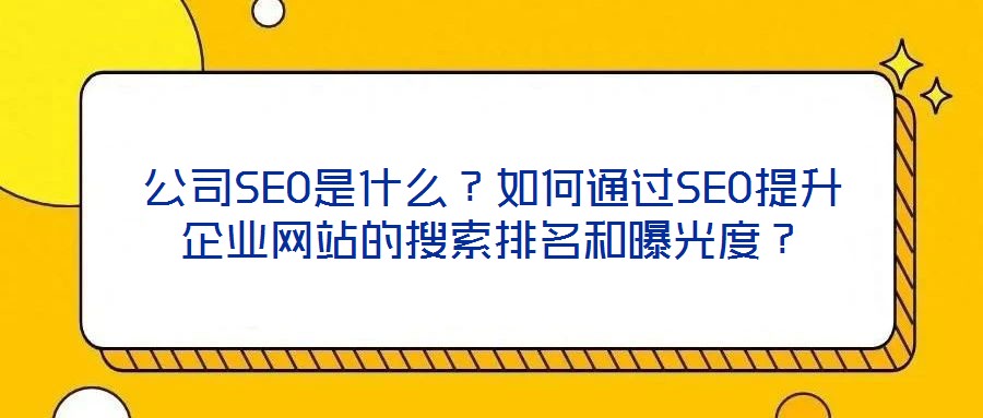 公司SEO是什么？如何通過(guò)SEO提升企業(yè)網(wǎng)站的搜索排名和曝光度？