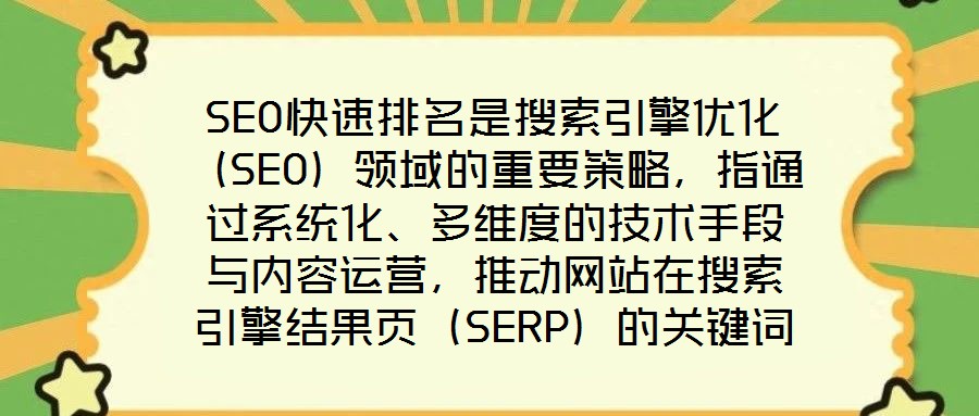 SEO快速排名是搜索引擎優(yōu)化（SEO）領(lǐng)域的重要策略，指通過系統(tǒng)化、多維度的技術(shù)手段與內(nèi)容運營，推動網(wǎng)站在搜索引擎結(jié)果頁（SERP）的關(guān)鍵詞排名實現(xiàn)階梯式躍升，