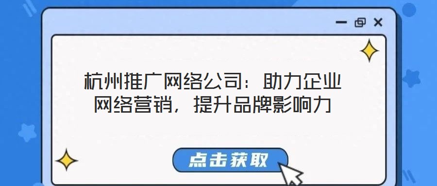 杭州推廣網(wǎng)絡公司：助力企業(yè)網(wǎng)絡營銷，提升品牌影響力