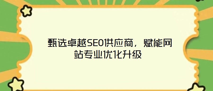  甄選卓越SEO供應商，賦能網(wǎng)站專業(yè)優(yōu)化升級