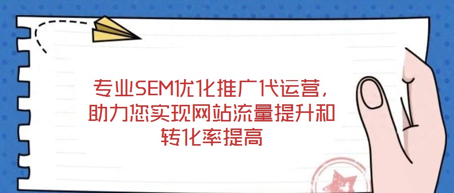  專業(yè)SEM優(yōu)化推廣代運營，助力您實現(xiàn)網(wǎng)站流量提升和轉化率提高