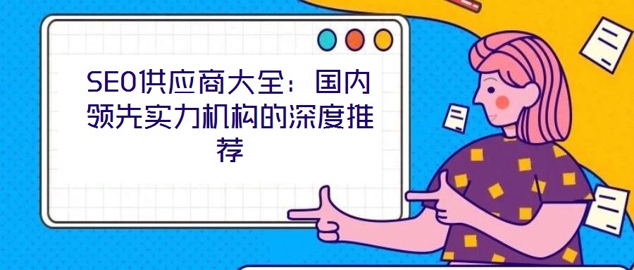 SEO供應(yīng)商大全：國內(nèi)領(lǐng)先實(shí)力機(jī)構(gòu)的深度推薦
