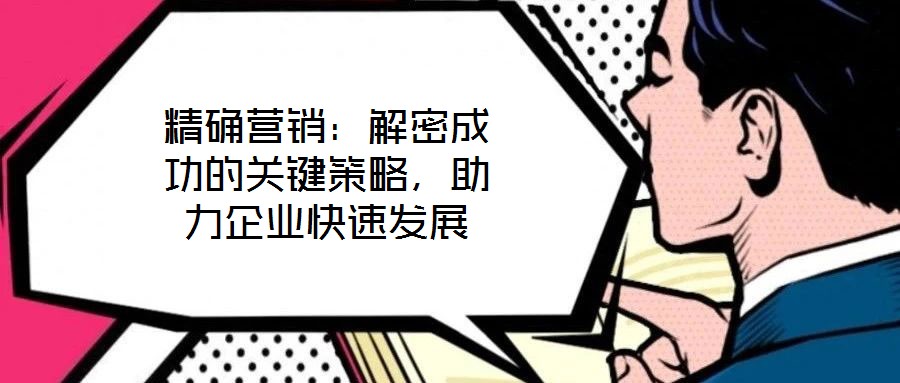 精確營銷：解密成功的關鍵策略，助力企業(yè)快速發(fā)展