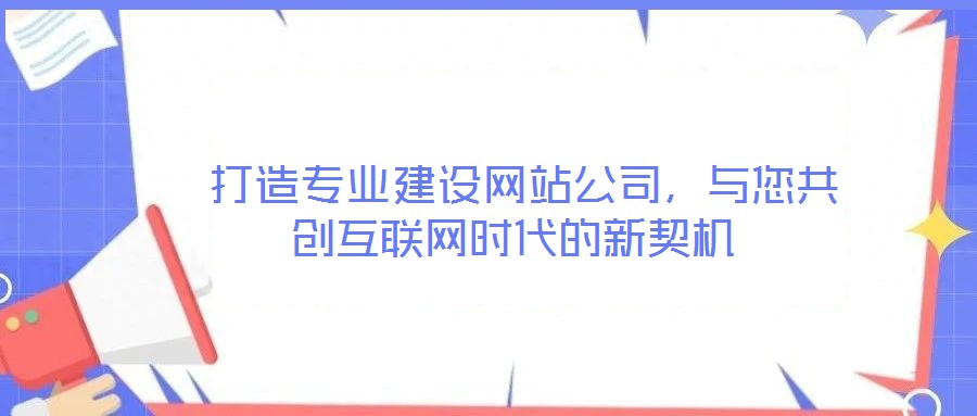  打造專業(yè)建設網(wǎng)站公司，與您共創(chuàng)互聯(lián)網(wǎng)時代的新契機