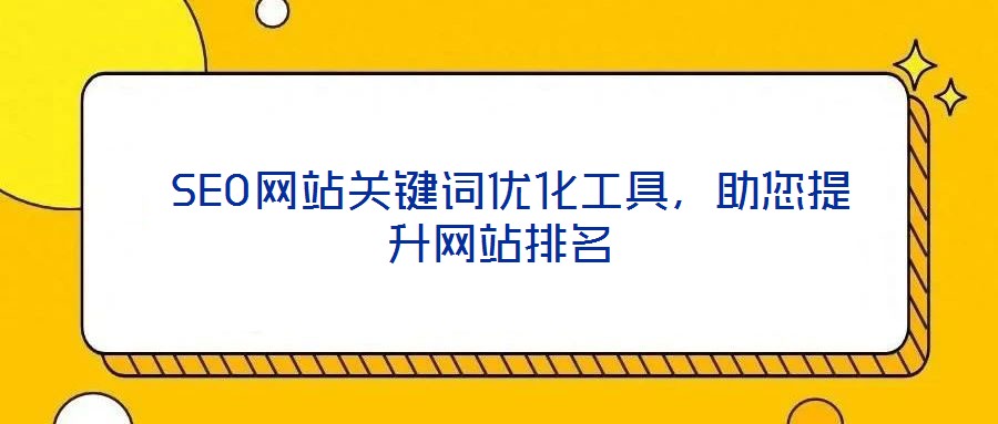  SEO網(wǎng)站關(guān)鍵詞優(yōu)化工具，助您提升網(wǎng)站排名