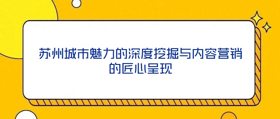 蘇州城市魅力的深度挖掘與內(nèi)容營(yíng)銷(xiāo)的匠心呈現(xiàn)