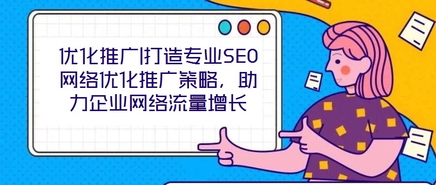 優(yōu)化推廣|打造專業(yè)SEO網(wǎng)絡(luò)優(yōu)化推廣策略，助力企業(yè)網(wǎng)絡(luò)流量增長