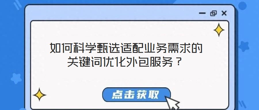 如何科學(xué)甄選適配業(yè)務(wù)需求的關(guān)鍵詞優(yōu)化外包服務(wù)？