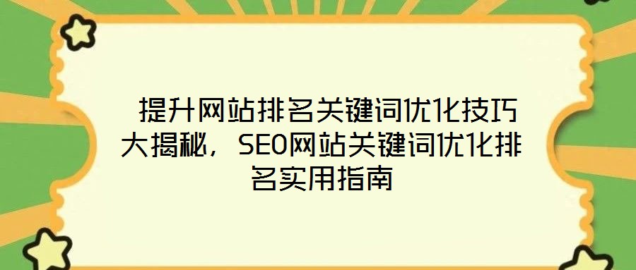  提升網(wǎng)站排名關鍵詞優(yōu)化技巧大揭秘，SEO網(wǎng)站關鍵詞優(yōu)化排名實用指南