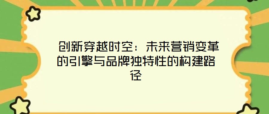  創(chuàng)新穿越時(shí)空：未來營(yíng)銷變革的引擎與品牌獨(dú)特性的構(gòu)建路徑