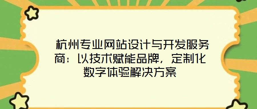  杭州專業(yè)網(wǎng)站設(shè)計(jì)與開(kāi)發(fā)服務(wù)商：以技術(shù)賦能品牌，定制化數(shù)字體驗(yàn)解決方案