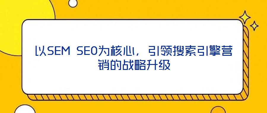以SEM SEO為核心，引領(lǐng)搜索引擎營銷的戰(zhàn)略升級