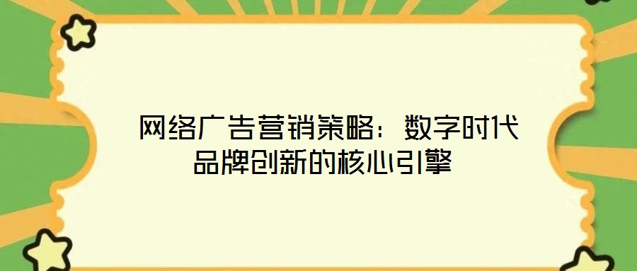  網(wǎng)絡(luò)廣告營(yíng)銷(xiāo)策略：數(shù)字時(shí)代品牌創(chuàng)新的核心引擎