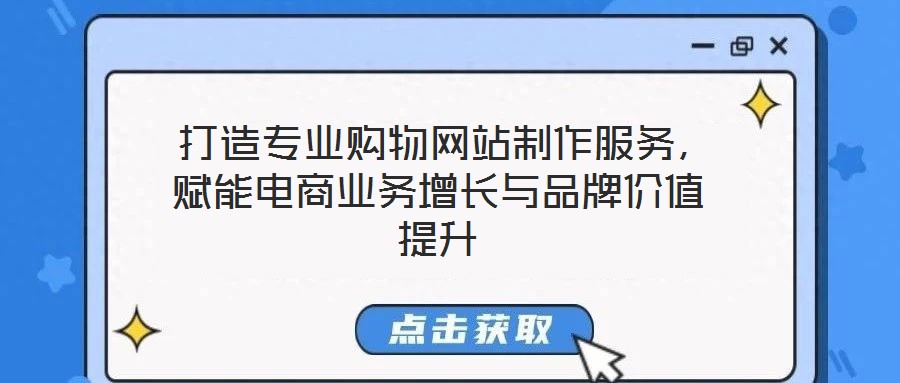  打造專業(yè)購物網(wǎng)站制作服務(wù)，賦能電商業(yè)務(wù)增長與品牌價(jià)值提升