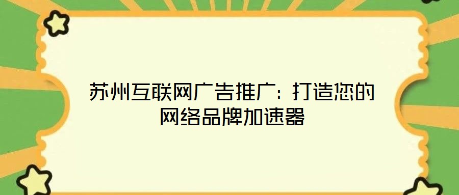 蘇州互聯(lián)網(wǎng)廣告推廣: 打造您的網(wǎng)絡品牌加速器