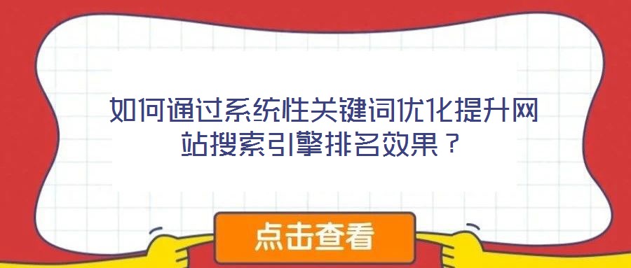 如何通過系統(tǒng)性關(guān)鍵詞優(yōu)化提升網(wǎng)站搜索引擎排名效果？