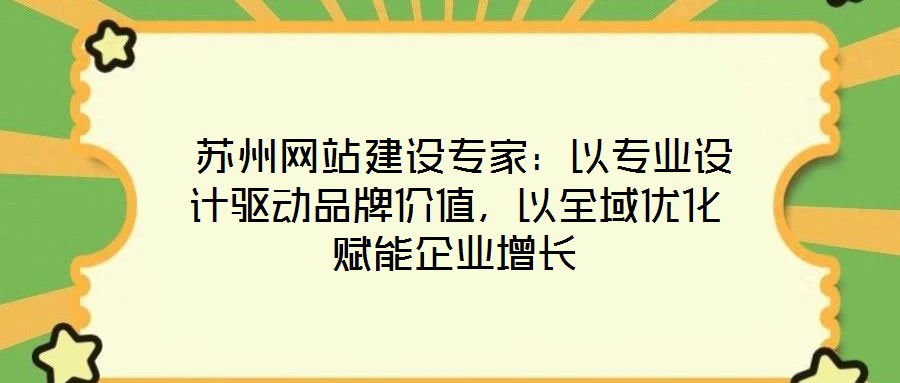  蘇州網(wǎng)站建設(shè)專家：以專業(yè)設(shè)計(jì)驅(qū)動(dòng)品牌價(jià)值，以全域優(yōu)化賦能企業(yè)增長(zhǎng)