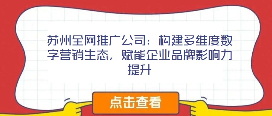 蘇州全網(wǎng)推廣公司：構(gòu)建多維度數(shù)字營(yíng)銷生態(tài)，賦能企業(yè)品牌影響力提升