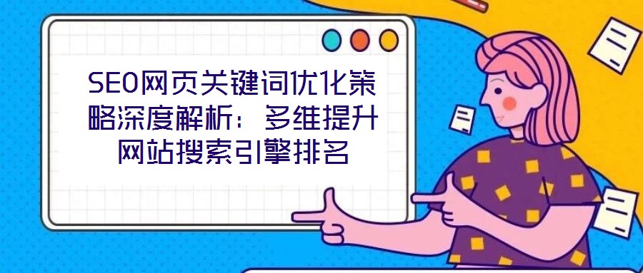 SEO網(wǎng)頁關鍵詞優(yōu)化策略深度解析：多維提升網(wǎng)站搜索引擎排名