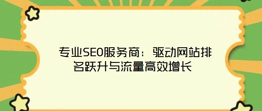  專業(yè)SEO服務商：驅(qū)動網(wǎng)站排名躍升與流量高效增長