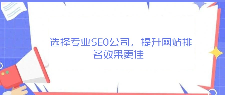 選擇專業(yè)SEO公司，提升網(wǎng)站排名效果更佳