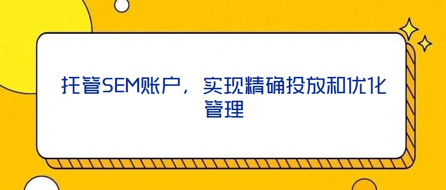 托管SEM賬戶，實(shí)現(xiàn)精確投放和優(yōu)化管理