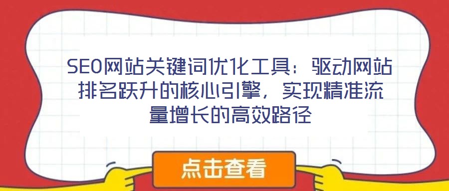 SEO網(wǎng)站關(guān)鍵詞優(yōu)化工具：驅(qū)動網(wǎng)站排名躍升的核心引擎，實(shí)現(xiàn)精準(zhǔn)流量增長的高效路徑