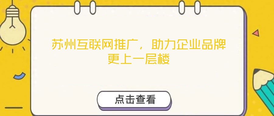 蘇州互聯(lián)網(wǎng)推廣，助力企業(yè)品牌更上一層樓