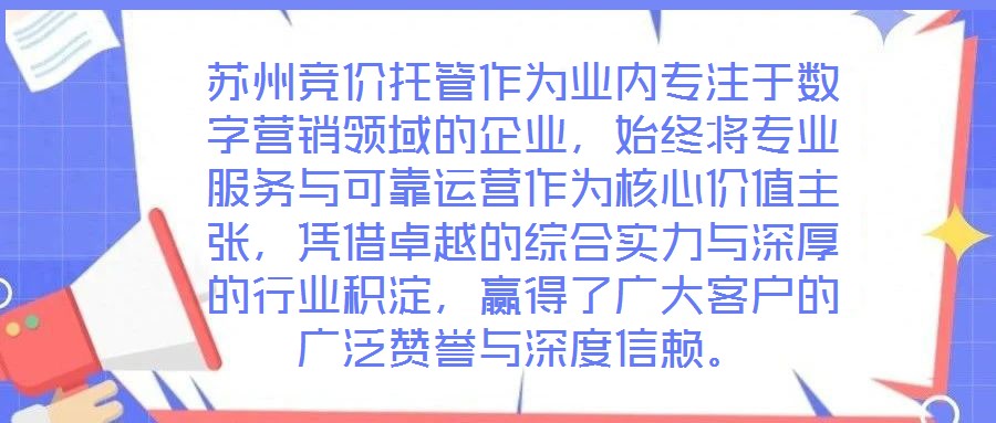 蘇州競價托管作為業(yè)內專注于數字營銷領域的企業(yè)，始終將專業(yè)服務與可靠運營作為核心價值主張，憑借卓越的綜合實力與深厚的行業(yè)積淀，贏得了廣大客戶的廣泛贊譽與深度信賴。