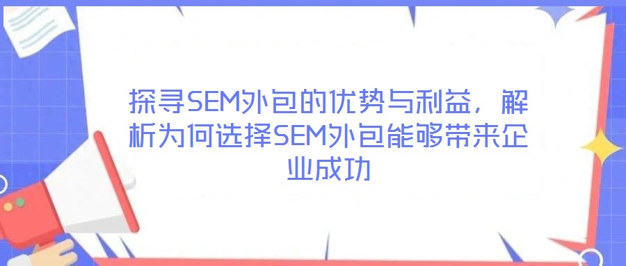 探尋SEM外包的優(yōu)勢(shì)與利益，解析為何選擇SEM外包能夠帶來企業(yè)成功