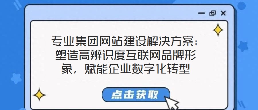  專業(yè)集團網(wǎng)站建設解決方案：塑造高辨識度互聯(lián)網(wǎng)品牌形象，賦能企業(yè)數(shù)字化轉型