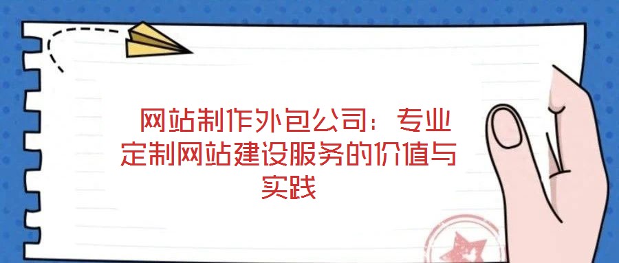  網(wǎng)站制作外包公司：專業(yè)定制網(wǎng)站建設(shè)服務(wù)的價值與實(shí)踐