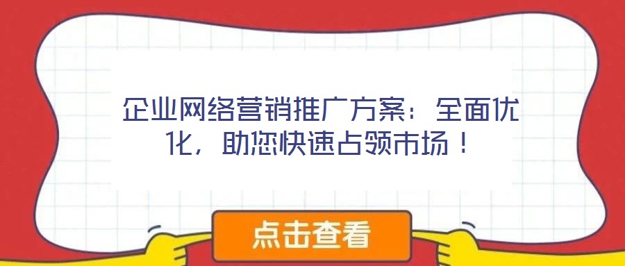 企業(yè)網(wǎng)絡(luò)營銷推廣方案：全面優(yōu)化，助您快速占領(lǐng)市場！