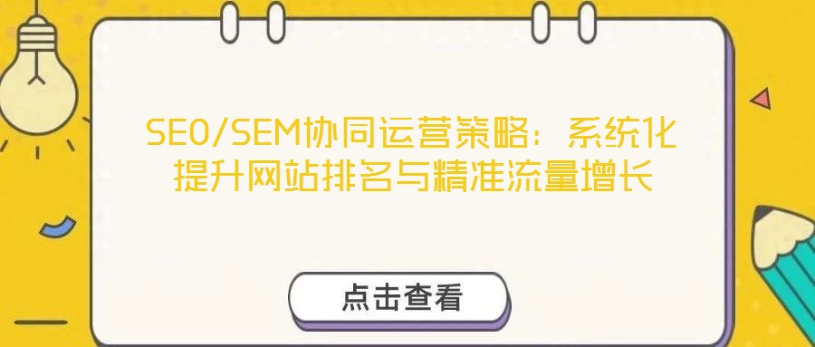 SEO/SEM協同運營策略：系統(tǒng)化提升網站排名與精準流量增長