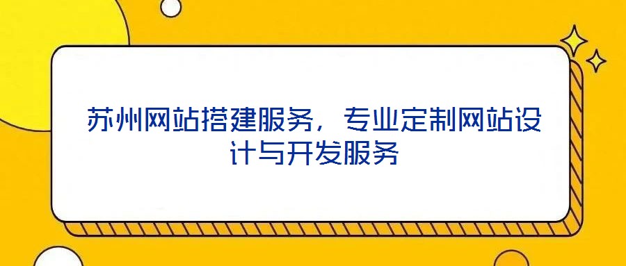 蘇州網(wǎng)站搭建服務(wù)，專業(yè)定制網(wǎng)站設(shè)計(jì)與開發(fā)服務(wù)