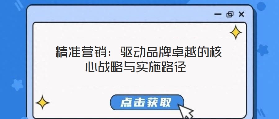  精準營銷：驅動品牌卓越的核心戰(zhàn)略與實施路徑
