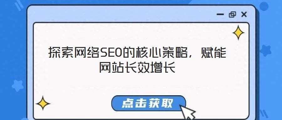 探索網(wǎng)絡(luò)SEO的核心策略，賦能網(wǎng)站長效增長