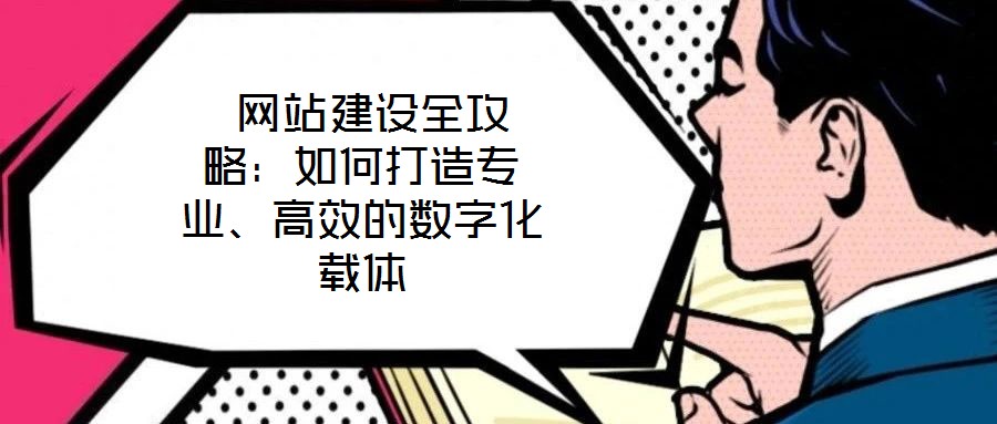  網(wǎng)站建設全攻略：如何打造專業(yè)、高效的數(shù)字化載體