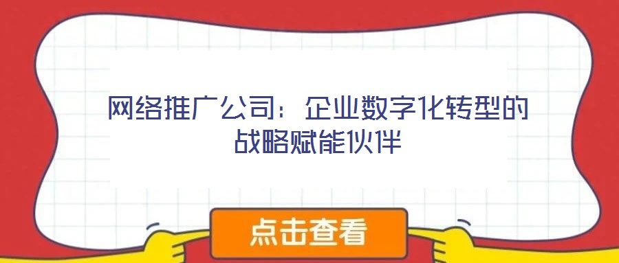 網絡推廣公司：企業(yè)數字化轉型的戰(zhàn)略賦能伙伴