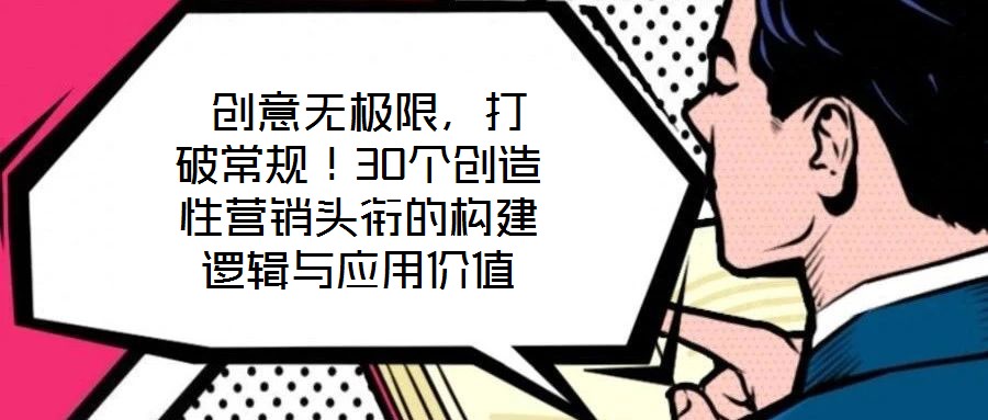  創(chuàng)意無極限，打破常規(guī)！30個創(chuàng)造性營銷頭銜的構建邏輯與應用價值