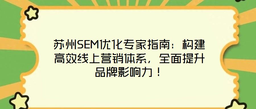 蘇州SEM優(yōu)化專家指南：構建高效線上營銷體系，全面提升品牌影響力！