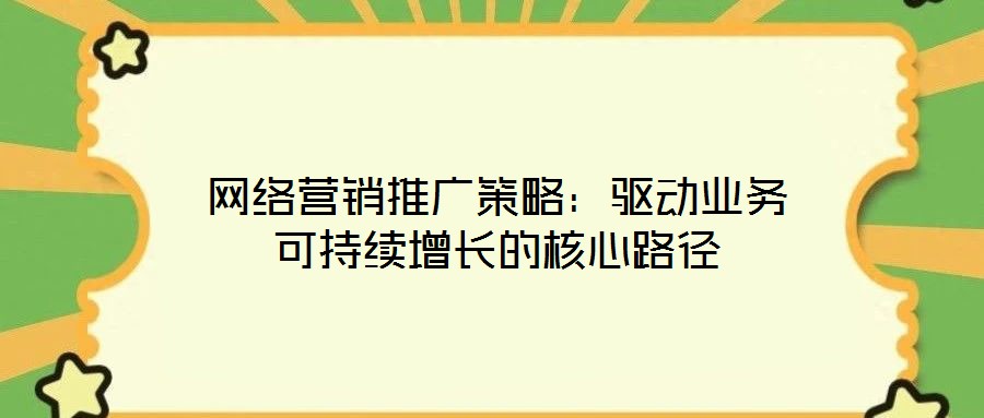 網絡營銷推廣策略：驅動業(yè)務可持續(xù)增長的核心路徑