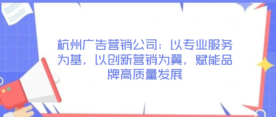 杭州廣告營(yíng)銷(xiāo)公司：以專業(yè)服務(wù)為基，以創(chuàng)新?tīng)I(yíng)銷(xiāo)為翼，賦能品牌高質(zhì)量發(fā)展