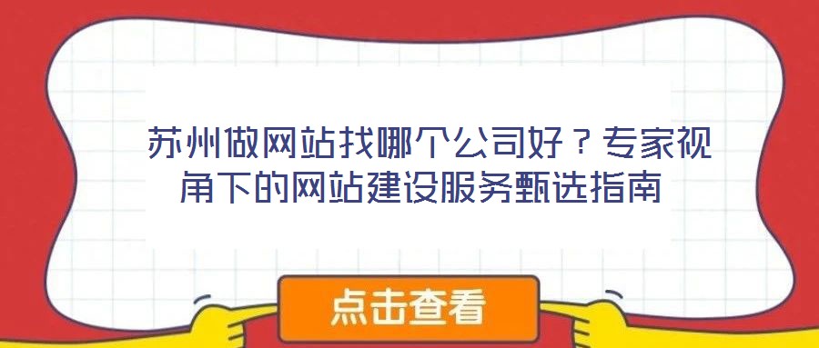  蘇州做網(wǎng)站找哪個(gè)公司好？專家視角下的網(wǎng)站建設(shè)服務(wù)甄選指南
