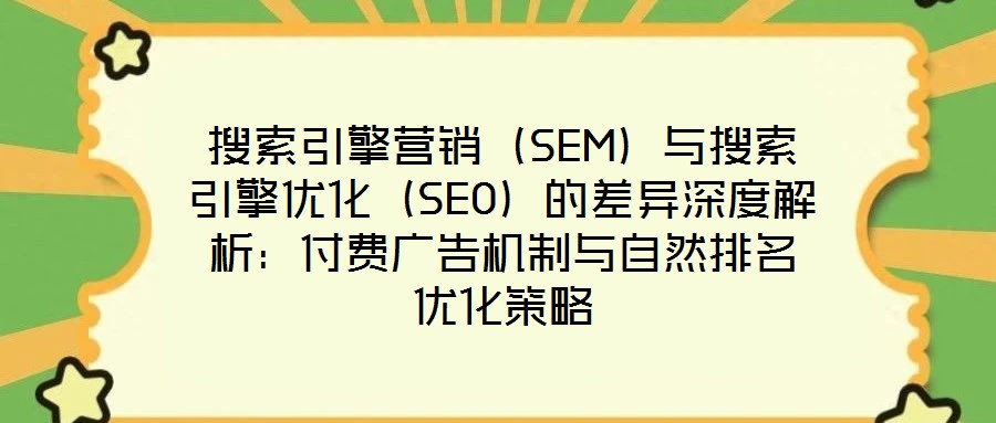 搜索引擎營銷（SEM）與搜索引擎優(yōu)化（SEO）的差異深度解析：付費(fèi)廣告機(jī)制與自然排名優(yōu)化策略