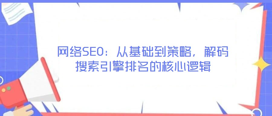 網(wǎng)絡(luò)SEO：從基礎(chǔ)到策略，解碼搜索引擎排名的核心邏輯