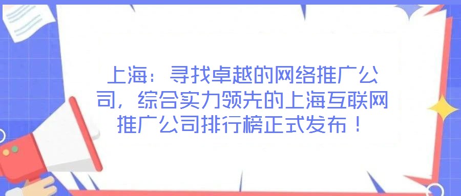 上海：尋找卓越的網(wǎng)絡(luò)推廣公司，綜合實(shí)力領(lǐng)先的上海互聯(lián)網(wǎng)推廣公司排行榜正式發(fā)布！