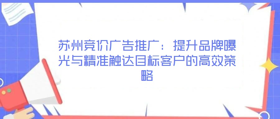 蘇州競價(jià)廣告推廣：提升品牌曝光與精準(zhǔn)觸達(dá)目標(biāo)客戶的高效策略