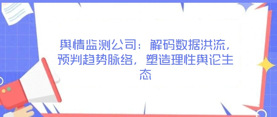 輿情監(jiān)測(cè)公司：解碼數(shù)據(jù)洪流，預(yù)判趨勢(shì)脈絡(luò)，塑造理性輿論生態(tài)